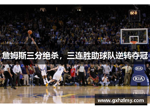詹姆斯三分绝杀，三连胜助球队逆转夺冠